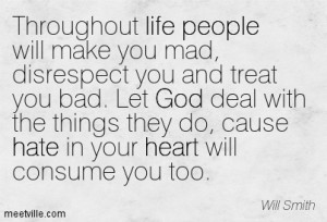 life people will make you mad, disrespect you and treat you bad ...