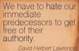 We Have To Hate Our Immediate Predecessors To Get Free Of Their ...