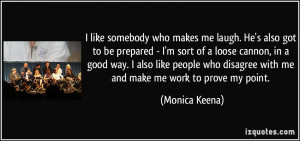 ... disagree with me and make me work to prove my point. - Monica Keena