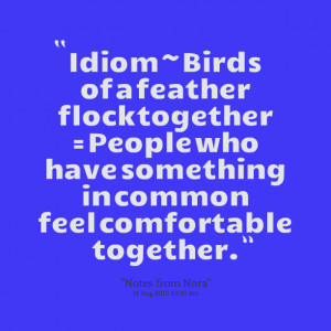 Quotes Picture: idiom ~ birds of a feather flock together = people who ...