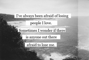 ve Always Been Afraid Of Losing People I Love. Sometimes I Wonder ...