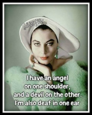 have an angel on one shoulder and a devil on the other...I'm also ...