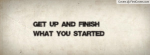 get up and finish what you started Profile Facebook Covers
