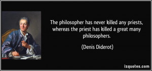 ... the priest has killed a great many philosophers. - Denis Diderot