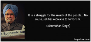 ... people... No cause justifies recourse to terrorism. - Manmohan Singh