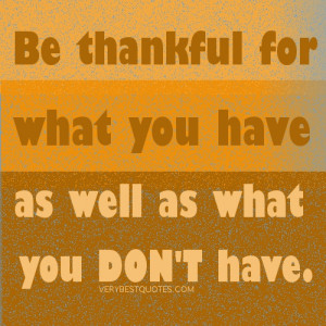 Be thankful for what you have as well as what you don’t have.