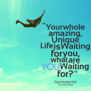 Quotes Picture: your whole amazing, unique life is waiting for you ...