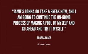 quote-Adam-Savage-jamies-gonna-go-take-a-break-now-43684.png