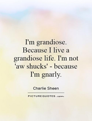 grandiose. Because I live a grandiose life. I'm not 'aw shucks ...