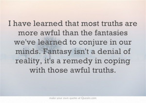 Fantasy isn't a denial of reality, it's a remedy in coping with those ...