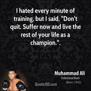 hated every minute of training, but I said, ''Don't quit. Suffer now ...