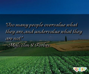 ... many people overvalue what they are, and undervalue what they are not