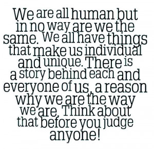 We are all human but in no way are we the same. We all have things ...
