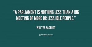 Parliament is nothing less than a big meeting of more or less idle ...
