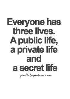 ... has three lives. A public life, a private life and a secret life. More