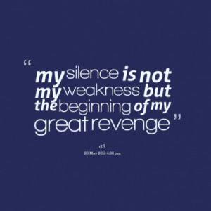 my silence is not my weakness but the beginning of my great revenge