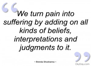 ... ...We turn pain into suffering by adding on - Brenda Shoshanna