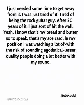 Bob Mould - I just needed some time to get away from it. I was just ...