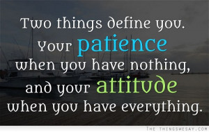 Two things define you your patience when you have nothing and your ...