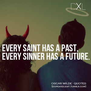 Every saint has a past. Every sinner has a future.
