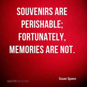 Susan Spano - Souvenirs are perishable; fortunately, memories are not.