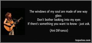 The windows of my soul are made of one way glass Don't bother looking ...