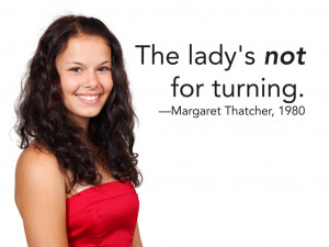 The lady's not for turning. Margaret Thatcher, 1980