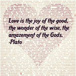 ... of the good, the wonder of the wise, the amazement of the Gods. -Plato