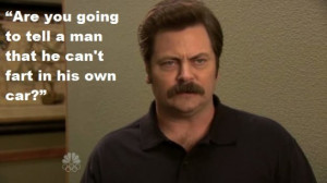 ... to tell a man that he can’t fart in his own car?” – Ron Swanson