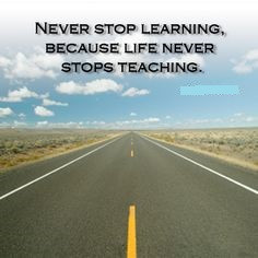 learning life never stop learning because life never stops teaching