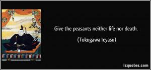 Give the peasants neither life nor death. - Tokugawa Ieyasu