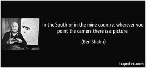 In the South or in the mine country, wherever you point the camera ...