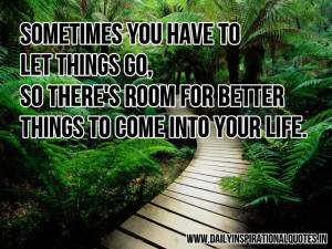 you have to let things go, so there’s room for better things ...