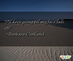 ll keep going till my face falls off. -Barbara Cartland