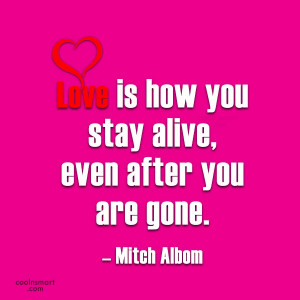 Quote: Love is how you stay alive, even...