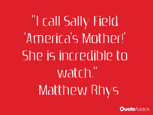 matthew rhys quotes i call sally field america s mother she is ...