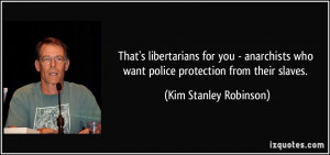 That's libertarians for you - anarchists who want police protection ...