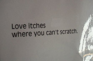 Love Itches Where You Can’t Scratch ~ Being In Love Quote