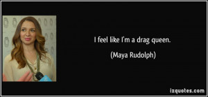 feel like I'm a drag queen. - Maya Rudolph