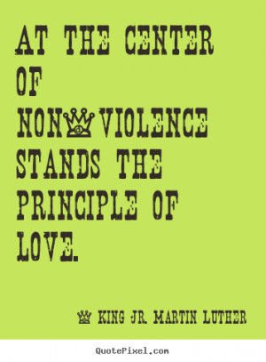 Love quotes - At the center of non-violence stands the principle of ...