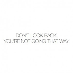 Don't look back. You're not going that way.