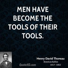 Henry David Thoreau - Men have become the tools of their tools.