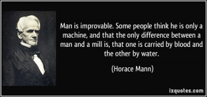 Man is improvable. Some people think he is only a machine, and that ...