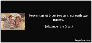 Heaven cannot brook two suns, nor earth two masters. - Alexander the ...
