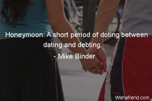 dating-Honeymoon: A short period of doting between dating and debting.