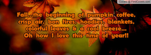 Fall...the beginning of pumpkin coffee, crisp air, bon fires, hoodies ...