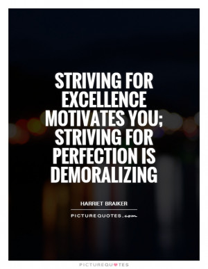 ... for excellence motivates you; striving for perfection is demoralizing