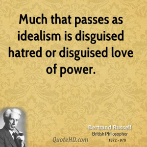 Much that passes as idealism is disguised hatred or disguised love of ...