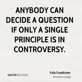 Felix Frankfurter - Anybody can decide a question if only a single ...