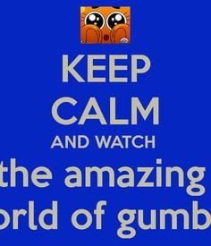 KEEP CALM AND WATCH the amazing world of gumball. This is the best ...